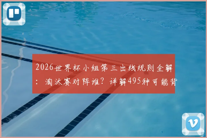 2026世界杯小组第三出线规则全解：淘汰赛对阵谁？详解495种可能背后的逻辑
