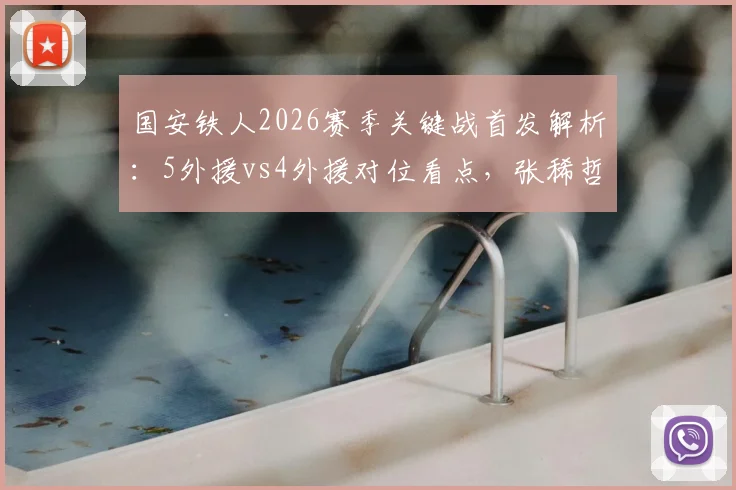 国安铁人2026赛季关键战首发解析：5外援vs4外援对位看点，张稀哲&邦本宜裕出战能否成胜负手？