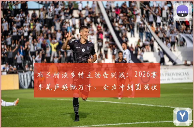 布兰特谈多特主场告别战：2026赛季尾声感慨万千，全力冲刺圆满收官目标