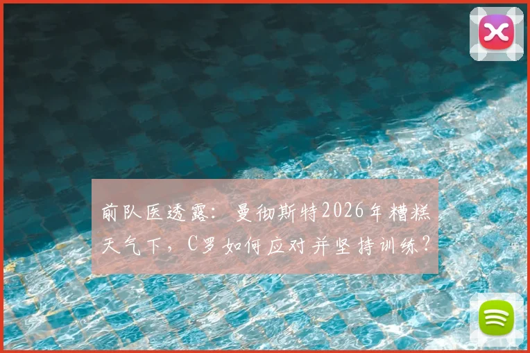 前队医透露：曼彻斯特2026年糟糕天气下，C罗如何应对并坚持训练？附职业球员恶劣天气室内训练方法参考
