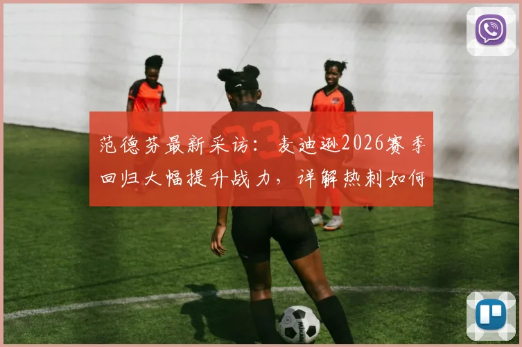 范德芬最新采访：麦迪逊2026赛季回归大幅提升战力，详解热刺如何完成保级目标