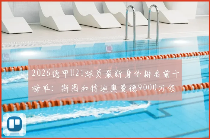 2026德甲U21球员最新身价排名前十榜单：斯图加特迪奥曼德9000万领衔，拜仁小将卡尔等潜力新星身价全解析