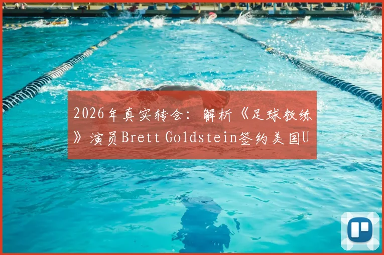 2026年真实转会：解析《足球教练》演员Brett Goldstein签约美国USL埃尔帕索机车队来龙去脉
