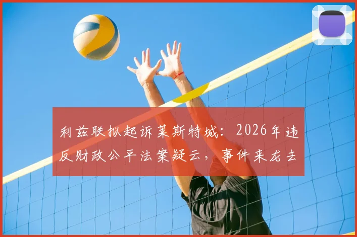 利兹联拟起诉莱斯特城：2026年违反财政公平法案疑云，事件来龙去脉及后续影响全解析