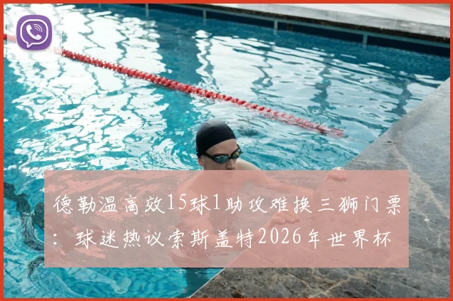 德勒温高效15球1助攻难换三狮门票：球迷热议索斯盖特2026年世界杯选人标准与争议