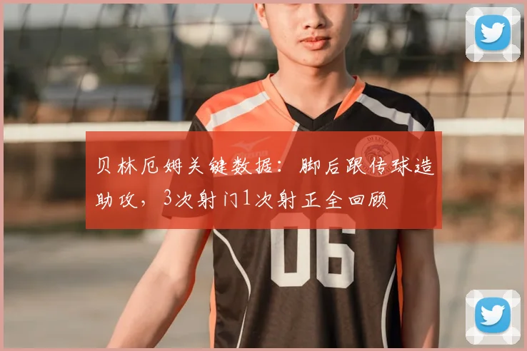 贝林厄姆关键数据：脚后跟传球造助攻，3次射门1次射正全回顾