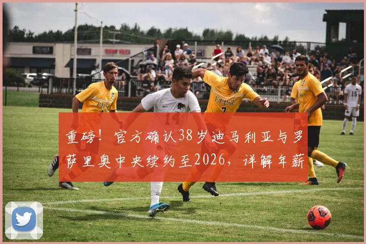 重磅！官方确认38岁迪马利亚与罗萨里奥中央续约至2026，详解年薪、留队原因及对球队影响