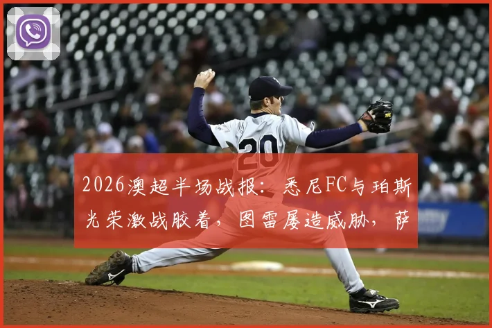 2026澳超半场战报：悉尼FC与珀斯光荣激战胶着，图雷屡造威胁，萨顿高接低挡力保球门不失