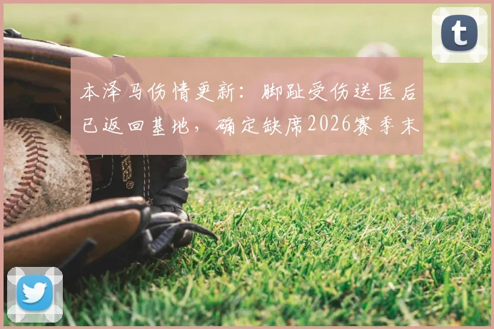 本泽马伤情更新：脚趾受伤送医后已返回基地，确定缺席2026赛季末沙特联关键战，利雅得新月赛前突发减员