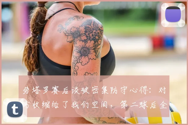 劳塔罗赛后谈破密集防守心得：对方收缩给了我们空间，第二球后全队幸福感爆棚，附国米攻坚战术分析