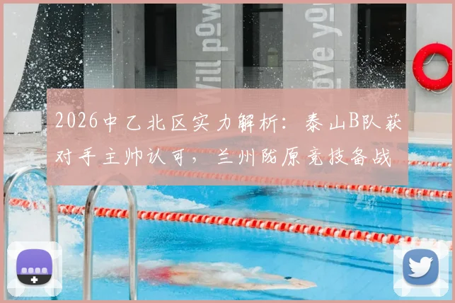 2026中乙北区实力解析：泰山B队获对手主帅认可，兰州陇原竞技备战策略全公开