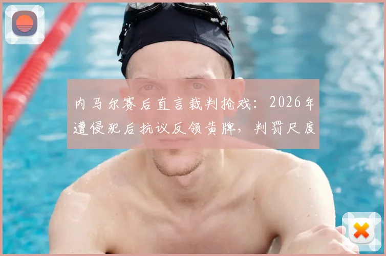 内马尔赛后直言裁判抢戏：2026年遭侵犯后抗议反领黄牌，判罚尺度引热议