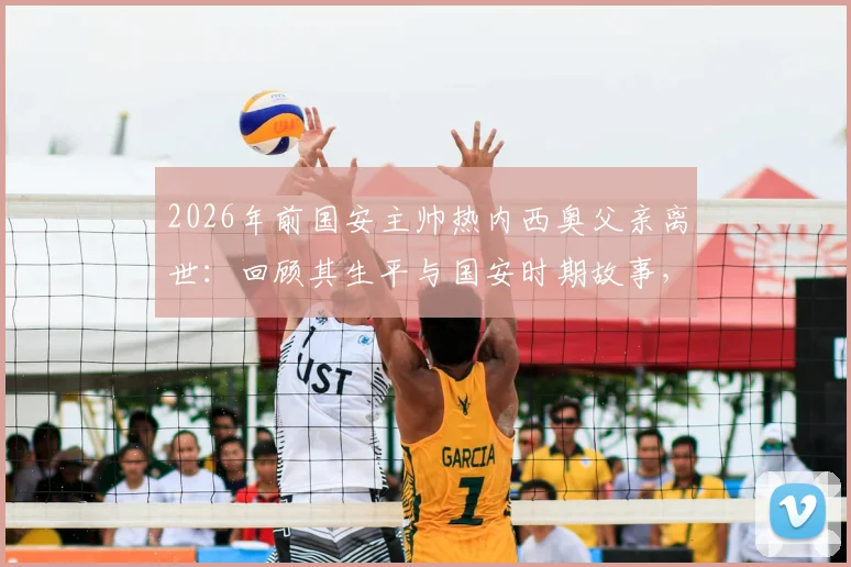 2026年前国安主帅热内西奥父亲离世：回顾其生平与国安时期故事，附球迷深切悼念