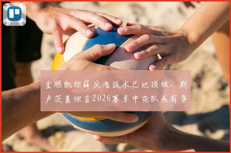 金顺凯称薛庆浩技术已达顶级，斯卢茨基坦言2026赛季申花队或有争冠希望