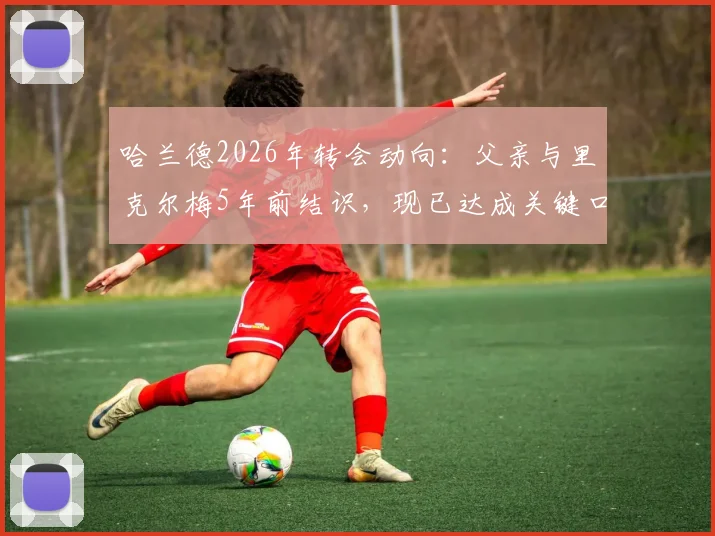 哈兰德2026年转会动向：父亲与里克尔梅5年前结识，现已达成关键口头协议，未来下家分析